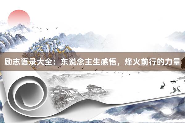 励志语录大全：东说念主生感悟，烽火前行的力量