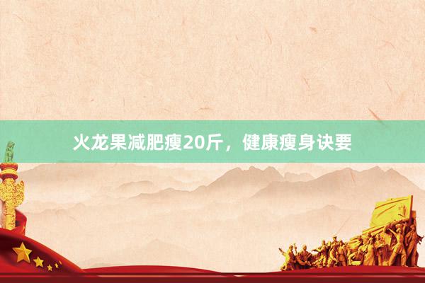 火龙果减肥瘦20斤，健康瘦身诀要