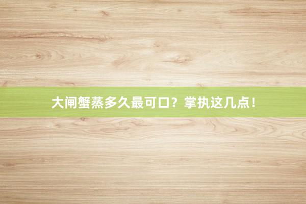 大闸蟹蒸多久最可口？掌执这几点！